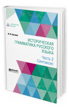 Обложка книги ИСТОРИЧЕСКАЯ ГРАММАТИКА РУССКОГО ЯЗЫКА В 2 Ч. ЧАСТЬ 2. СИНТАКСИС Буслаев Ф. И. 