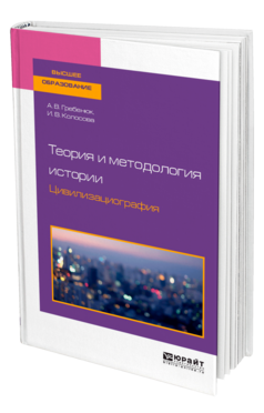 Обложка книги ТЕОРИЯ И МЕТОДОЛОГИЯ ИСТОРИИ. ЦИВИЛИЗАЦИОГРАФИЯ Гребенюк А. В., Колосова И. В. Учебное пособие