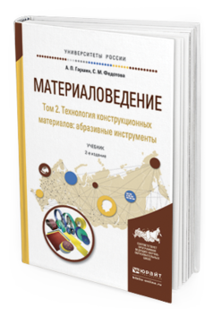Обложка книги МАТЕРИАЛОВЕДЕНИЕ В 3 Т. ТОМ 2. ТЕХНОЛОГИЯ КОНСТРУКЦИОННЫХ МАТЕРИАЛОВ: АБРАЗИВНЫЕ ИНСТРУМЕНТЫ Гаршин А.П., Федотова С.М. Учебник