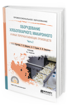 Обложка книги ОБОРУДОВАНИЕ ХЛЕБОПЕКАРНОГО, МАКАРОННОГО И ИНЫХ ПЕРЕРАБАТЫВАЮЩИХ ПРОИЗВОДСТВ. В 2 Ч. ЧАСТЬ 2 Курочкин А. А., Шабурова Г. В., Гордеев А. С., Завражнов А. И. Учебник