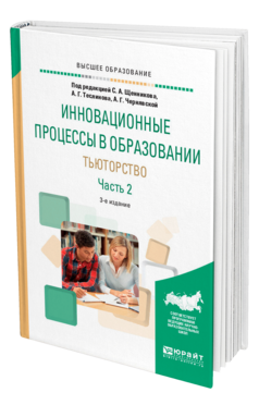 Обложка книги ИННОВАЦИОННЫЕ ПРОЦЕССЫ В ОБРАЗОВАНИИ. ТЬЮТОРСТВО В 2 Ч. ЧАСТЬ 2 Под ред. Щенникова С.А., Теслинова А.Г., Чернявской А.Г. Учебное пособие