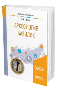 Обложка книги АРХЕОЛОГИЯ БАЗИЛИК Бармина Н. И. Учебное пособие