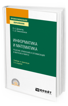 Обложка книги ИНФОРМАТИКА И МАТЕМАТИКА. РЕШЕНИЕ УРАВНЕНИЙ И ОПТИМИЗАЦИЯ В MATHCAD И MAPLE Далингер В. А., Симонженков С. Д. Учебник и практикум