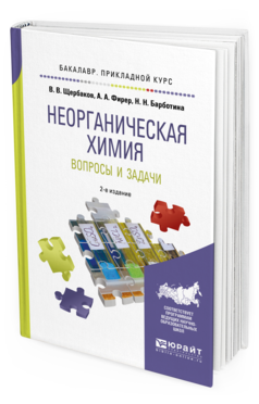 Обложка книги НЕОРГАНИЧЕСКАЯ ХИМИЯ. ВОПРОСЫ И ЗАДАЧИ Щербаков В. В., Фирер А. А., Барботина Н. Н. Учебное пособие
