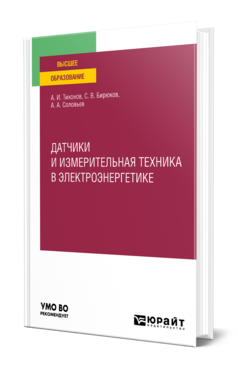 Обложка книги ДАТЧИКИ И ИЗМЕРИТЕЛЬНАЯ ТЕХНИКА В ЭЛЕКТРОЭНЕРГЕТИКЕ Тихонов А. И., Бирюков С. В., Соловьев А. А. Учебное пособие