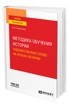 Обложка книги МЕТОДИКА ОБУЧЕНИЯ ИСТОРИИ. ХУДОЖЕСТВЕННОЕ СЛОВО НА УРОКАХ ИСТОРИИ Сторожакова Е. В. Учебное пособие