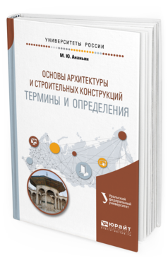 Обложка книги ОСНОВЫ АРХИТЕКТУРЫ И СТРОИТЕЛЬНЫХ КОНСТРУКЦИЙ: ТЕРМИНЫ И ОПРЕДЕЛЕНИЯ Ананьин М. Ю. ; под науч. ред. Мальцевой И Н Учебное пособие