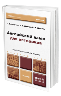 Обложка книги АНГЛИЙСКИЙ ЯЗЫК ДЛЯ ИСТОРИКОВ Федоров С. Е., Шапиро А. В., Шульгат Л. И. Учебник для бакалавров