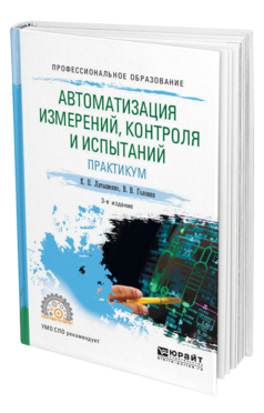 Обложка книги АВТОМАТИЗАЦИЯ ИЗМЕРЕНИЙ, КОНТРОЛЯ И ИСПЫТАНИЙ. ПРАКТИКУМ Латышенко К. П., Головин В. В. Учебное пособие
