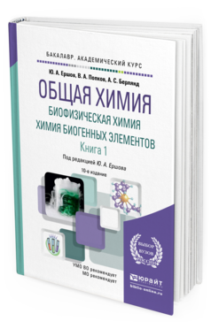 Обложка книги ОБЩАЯ ХИМИЯ. БИОФИЗИЧЕСКАЯ ХИМИЯ. ХИМИЯ БИОГЕННЫХ ЭЛЕМЕНТОВ В 2 КН. КНИГА 1 Ершов Ю.А., Попков В.А., Берлянд А.С. Учебник