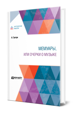 Обложка книги МЕМУАРЫ, ИЛИ ОЧЕРКИ О МУЗЫКЕ Гретри А. ; Пер. Грачев П. В. 