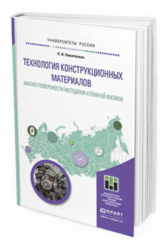 Обложка книги ТЕХНОЛОГИЯ КОНСТРУКЦИОННЫХ МАТЕРИАЛОВ. АНАЛИЗ ПОВЕРХНОСТИ МЕТОДАМИ АТОМНОЙ ФИЗИКИ Никитенков Н.Н. Учебное пособие
