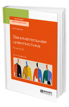 Обложка книги ЗАНИМАТЕЛЬНАЯ ЦИВИЛИСТИКА В 3 КН. КНИГА 2 Белов В. А. Учебное пособие