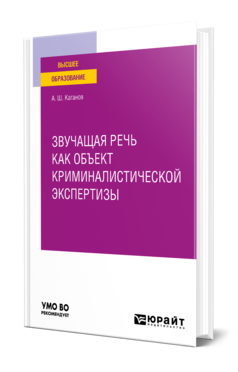 Обложка книги ЗВУЧАЩАЯ РЕЧЬ КАК ОБЪЕКТ КРИМИНАЛИСТИЧЕСКОЙ ЭКСПЕРТИЗЫ Каганов А. Ш. Учебное пособие