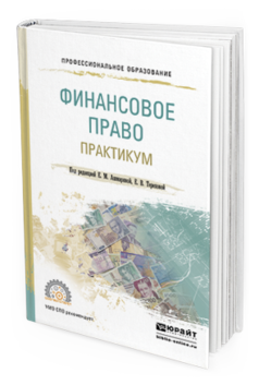 Обложка книги ФИНАНСОВОЕ ПРАВО. ПРАКТИКУМ Ашмарина Е.М. - Отв. ред., Терехова Е.В. - Отв. ред. Учебное пособие