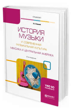 Обложка книги ИСТОРИЯ МУЗЫКИ И СОВРЕМЕННАЯ МУЗЫКАЛЬНАЯ КУЛЬТУРА. МЕКСИКА И ЦЕНТРАЛЬНАЯ АМЕРИКА Лисовой В. И. ; под науч. ред. Алпатовой А.С. Учебное пособие