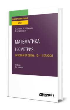 Обложка книги МАТЕМАТИКА. ГЕОМЕТРИЯ. БАЗОВЫЙ УРОВЕНЬ: 10—11 КЛАССЫ Гусев В. А., Кожухов И. Б., Прокофьев А. А. Учебник