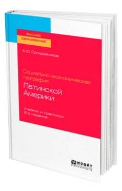 Обложка книги СОЦИАЛЬНО-ЭКОНОМИЧЕСКАЯ ГЕОГРАФИЯ ЛАТИНСКОЙ АМЕРИКИ Солодовников А. Ю. Учебник и практикум