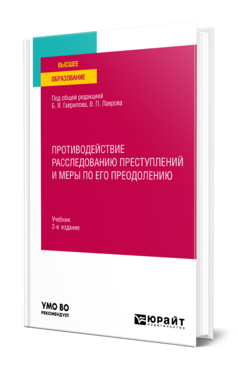 Обложка книги ПРОТИВОДЕЙСТВИЕ РАССЛЕДОВАНИЮ ПРЕСТУПЛЕНИЙ И МЕРЫ ПО ЕГО ПРЕОДОЛЕНИЮ Под общ. ред. Гаврилова Б.Я., Лаврова В.П. Учебник