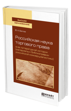 Обложка книги РОССИЙСКАЯ НАУКА ТОРГОВОГО ПРАВА В ЕЕ ЛИТЕРАТУРНОЙ ИСТОРИИ (МАТЕРИАЛЫ К БИБЛИОГРАФИИ РОССИЙСКОЙ КОММЕРЦИАЛИСТИКИ) Белов В. А. Учебное пособие