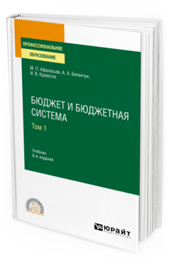 Обложка книги БЮДЖЕТ И БЮДЖЕТНАЯ СИСТЕМА В 2 Т. ТОМ 1 Афанасьев М. П., Беленчук А. А., Кривогов И. В. Учебник