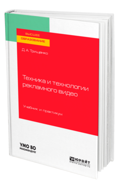 Обложка книги ТЕХНИКА И ТЕХНОЛОГИИ РЕКЛАМНОГО ВИДЕО Трищенко Д. А. Учебник и практикум