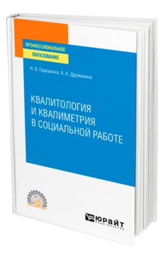 Обложка книги КВАЛИТОЛОГИЯ И КВАЛИМЕТРИЯ В СОЦИАЛЬНОЙ РАБОТЕ Гарашкина Н. В., Дружинина А. А. Учебное пособие