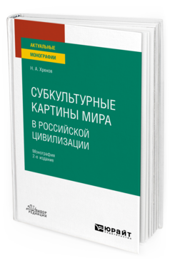 Обложка книги СУБКУЛЬТУРНЫЕ КАРТИНЫ МИРА В РОССИЙСКОЙ ЦИВИЛИЗАЦИИ Хренов Н. А. Монография