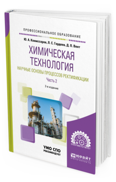 Обложка книги ХИМИЧЕСКАЯ ТЕХНОЛОГИЯ: НАУЧНЫЕ ОСНОВЫ ПРОЦЕССОВ РЕКТИФИКАЦИИ. В 2 Ч. ЧАСТЬ 2 Комиссаров Ю. А., Гордеев Л. С., Вент Д. П. Учебное пособие