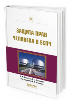 Обложка книги ЗАЩИТА ПРАВ ЧЕЛОВЕКА В ЕСПЧ Абашидзе А.Х. - отв. ред. Практическое пособие