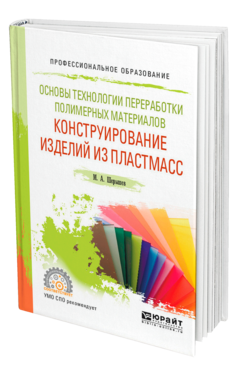 Обложка книги ОСНОВЫ ТЕХНОЛОГИИ ПЕРЕРАБОТКИ ПОЛИМЕРНЫХ МАТЕРИАЛОВ: КОНСТРУИРОВАНИЕ ИЗДЕЛИЙ ИЗ ПЛАСТМАСС Шерышев М. А. Учебное пособие