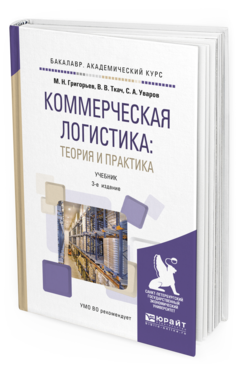 Обложка книги КОММЕРЧЕСКАЯ ЛОГИСТИКА: ТЕОРИЯ И ПРАКТИКА Григорьев М.Н., Ткач В.В., Уваров С.А. Учебник