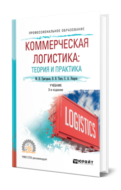 Обложка книги КОММЕРЧЕСКАЯ ЛОГИСТИКА: ТЕОРИЯ И ПРАКТИКА Григорьев М. Н., Ткач В. В. Учебник