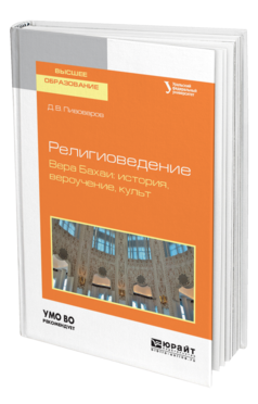 Обложка книги РЕЛИГИОВЕДЕНИЕ. ВЕРА БАХАИ: ИСТОРИЯ, ВЕРОУЧЕНИЕ, КУЛЬТ Пивоваров Д. В. Учебное пособие