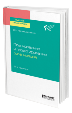 Обложка книги ПЛАНИРОВАНИЕ И ПРОЕКТИРОВАНИЕ ОРГАНИЗАЦИЙ Черноморченко С. И. Учебное пособие