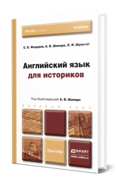 Обложка книги АНГЛИЙСКИЙ ЯЗЫК ДЛЯ ИСТОРИКОВ Федоров С. Е., Шапиро А. В., Шульгат Л. И. ; Под общ. ред. Шапиро А.В. Учебник для бакалавров