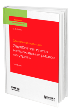 Обложка книги СОЦИАЛЬНАЯ ПОЛИТИКА: ЗАРАБОТНАЯ ПЛАТА И СТРАХОВАНИЕ РИСКОВ ЕЕ УТРАТЫ Роик В. Д. Учебник