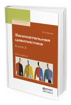 Обложка книги ЗАНИМАТЕЛЬНАЯ ЦИВИЛИСТИКА В 3 КН. КНИГА 3 Белов В.А. Учебное пособие