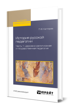 Обложка книги ИСТОРИЯ РУССКОЙ ПЕДАГОГИИ В 2 Ч. ЧАСТЬ 1. ЦЕРКОВНО-РЕЛИГИОЗНАЯ И ГОСУДАРСТВЕННАЯ ПЕДАГОГИЯ Каптерев П. Ф. Учебное пособие