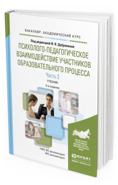 Обложка книги ПСИХОЛОГО-ПЕДАГОГИЧЕСКОЕ ВЗАИМОДЕЙСТВИЕ УЧАСТНИКОВ ОБРАЗОВАТЕЛЬНОГО ПРОЦЕССА В 2 Ч. ЧАСТЬ 2 Дубровина И.В. - Отв. ред. Учебник