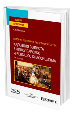 Обложка книги ИСТОРИЯ ИСПОЛНИТЕЛЬСКОГО ИСКУССТВА: КАДЕНЦИЯ СОЛИСТА В ЭПОХУ БАРОККО И ВЕНСКОГО КЛАССИЦИЗМА Меркулов А. М. Учебное пособие