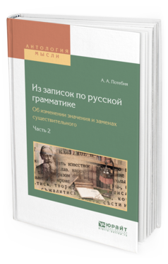 Обложка книги ИЗ ЗАПИСОК ПО РУССКОЙ ГРАММАТИКЕ. ОБ ИЗМЕНЕНИИ ЗНАЧЕНИЯ И ЗАМЕНАХ СУЩЕСТВИТЕЛЬНОГО В 2 Ч. ЧАСТЬ 2 Потебня А.А. 