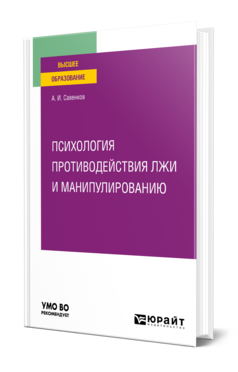 Обложка книги ПСИХОЛОГИЯ ПРОТИВОДЕЙСТВИЯ ЛЖИ И МАНИПУЛИРОВАНИЮ Савенков А. И. Учебное пособие