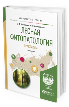 Обложка книги ЛЕСНАЯ ФИТОПАТОЛОГИЯ. ПРАКТИКУМ Чебаненко С.И., Белошапкина О.О. Учебное пособие