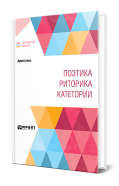 Обложка книги ПОЭТИКА. РИТОРИКА. КАТЕГОРИИ Аристотель -. ; Пер. Аппельрот В. Г., Платонова Н. Н. 