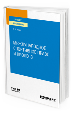 Обложка книги МЕЖДУНАРОДНОЕ СПОРТИВНОЕ ПРАВО И ПРОЦЕСС Иглин А. В. Учебное пособие