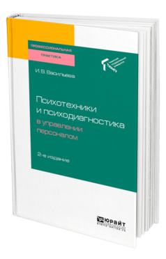 Обложка книги ПСИХОТЕХНИКИ И ПСИХОДИАГНОСТИКА В УПРАВЛЕНИИ ПЕРСОНАЛОМ Васильева И. В. Практическое пособие