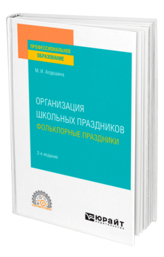 Обложка книги ОРГАНИЗАЦИЯ ШКОЛЬНЫХ ПРАЗДНИКОВ. ФОЛЬКЛОРНЫЕ ПРАЗДНИКИ Алдошина М. И. Учебник