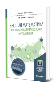 Обложка книги ВЫСШАЯ МАТЕМАТИКА. АЛЬТЕРНАТИВНАЯ МЕТОДОЛОГИЯ ПРЕПОДАВАНИЯ Сухотин А. М., Тарбокова Т. В. Учебное пособие