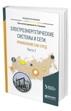 Обложка книги ЭЛЕКТРОЭНЕРГЕТИЧЕСКИЕ СИСТЕМЫ И СЕТИ: ПРИМЕНЕНИЕ CAD-СРЕД В 2 Ч. ЧАСТЬ 1 под науч. ред. Суворова А.А. Учебное пособие